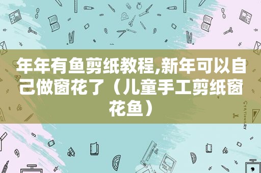 年年有鱼剪纸教程,新年可以自己做窗花了（儿童手工剪纸窗花鱼）