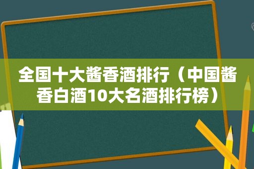 全国十大酱香酒排行（中国酱香白酒10大名酒排行榜）