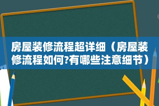 房屋装修流程超详细（房屋装修流程如何?有哪些注意细节）