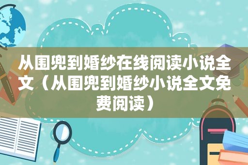 从围兜到婚纱在线阅读小说全文（从围兜到婚纱小说全文免费阅读）