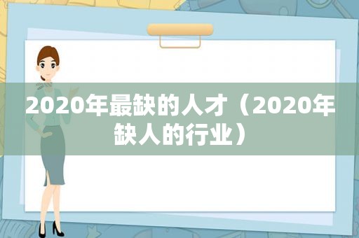 2020年最缺的人才（2020年缺人的行业）