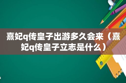 熹妃q传皇子出游多久会来（熹妃q传皇子立志是什么）