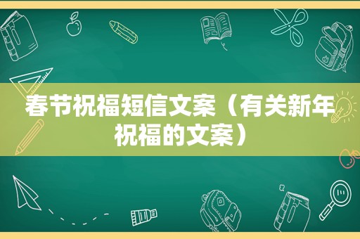 春节祝福短信文案（有关新年祝福的文案）