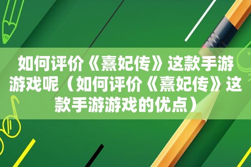 如何评价《熹妃传》这款手游游戏呢（如何评价《熹妃传》这款手游游戏的优点）