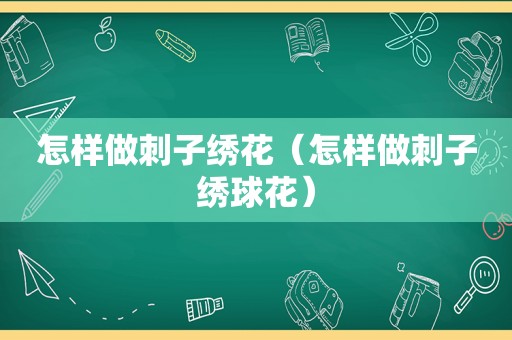 怎样做刺子绣花（怎样做刺子绣球花）