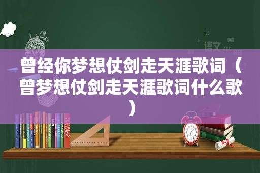 曾经你梦想仗剑走天涯歌词（曾梦想仗剑走天涯歌词什么歌）