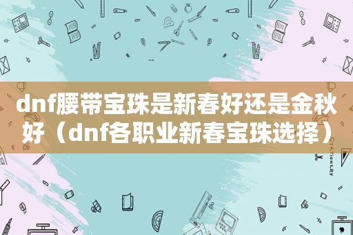 dnf腰带宝珠是新春好还是金秋好（dnf各职业新春宝珠选择）