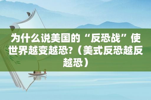 为什么说美国的“反恐战”使世界越变越恐?（美式反恐越反越恐）