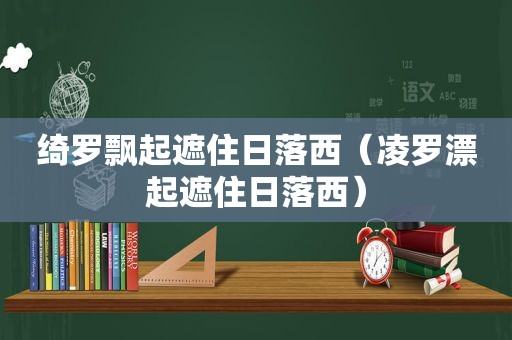 绮罗飘起遮住日落西（凌罗漂起遮住日落西）