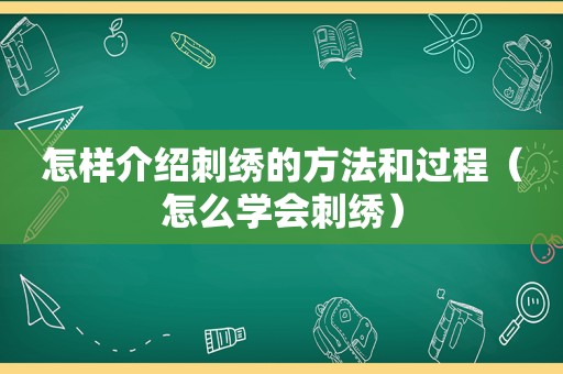 怎样介绍刺绣的方法和过程（怎么学会刺绣）