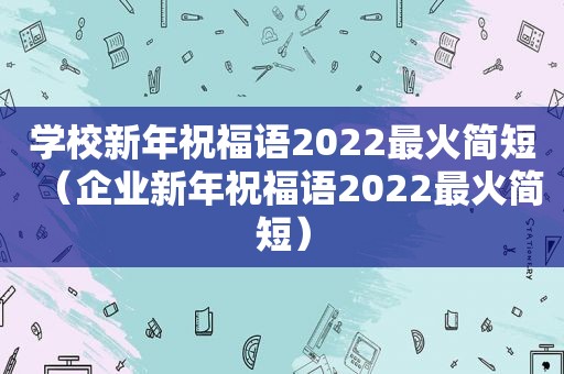 学校新年祝福语2022最火简短（企业新年祝福语2022最火简短）