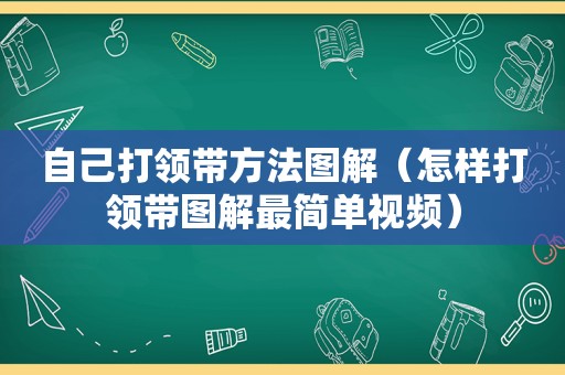 自己打领带方法图解（怎样打领带图解最简单视频）