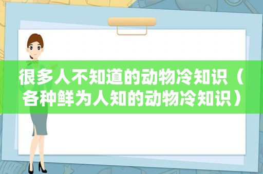 很多人不知道的动物冷知识（各种鲜为人知的动物冷知识）