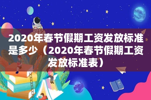 2020年春节假期工资发放标准是多少（2020年春节假期工资发放标准表）