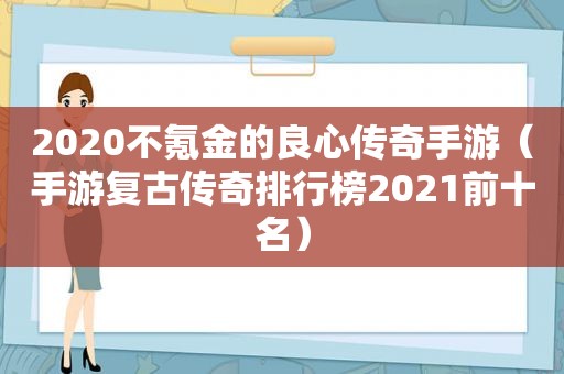 2020不氪金的良心传奇手游（手游复古传奇排行榜2021前十名）