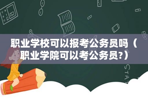 职业学校可以报考公务员吗（职业学院可以考公务员?）