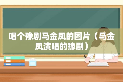 唱个豫剧马金凤的图片（马金凤演唱的豫剧）