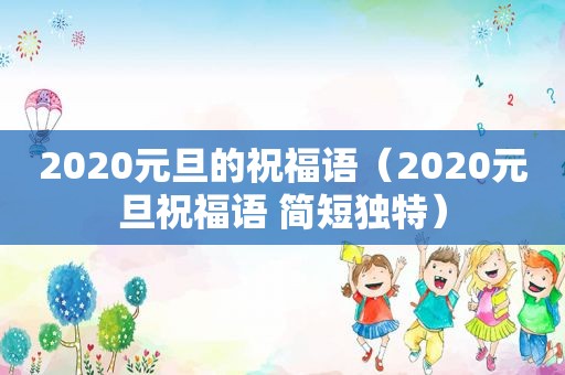 2020元旦的祝福语（2020元旦祝福语 简短独特）