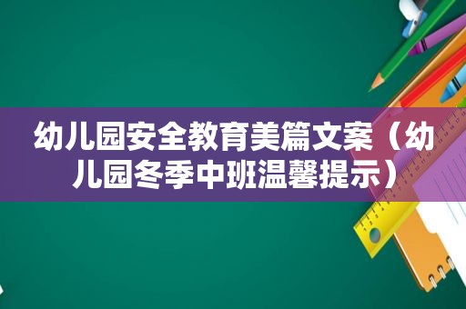 幼儿园安全教育美篇文案（幼儿园冬季中班温馨提示）