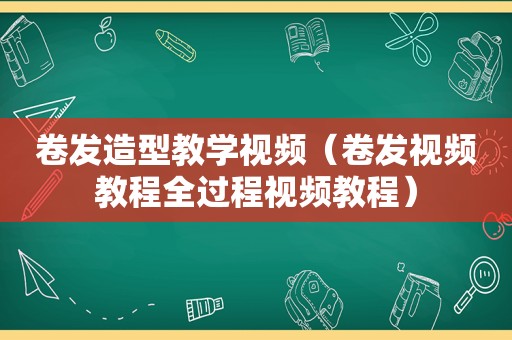 卷发造型教学视频（卷发视频教程全过程视频教程）