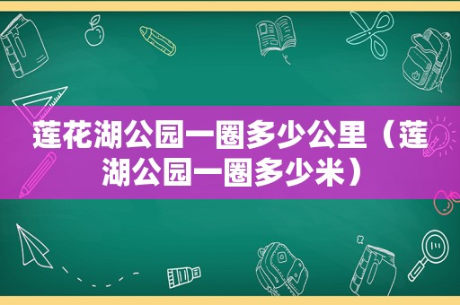 莲花湖公园一圈多少公里（莲湖公园一圈多少米）