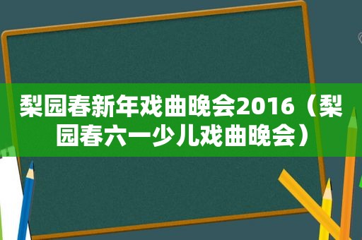 梨园春新年戏曲晚会2016（梨园春六一少儿戏曲晚会）