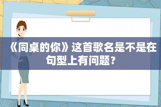 《同桌的你》这首歌名是不是在句型上有问题？