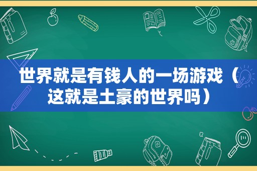 世界就是有钱人的一场游戏（这就是土豪的世界吗）