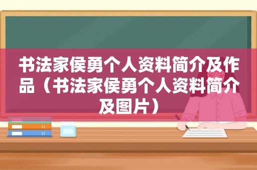 书法家侯勇个人资料简介及作品（书法家侯勇个人资料简介及图片）