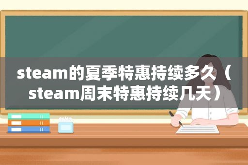 steam的夏季特惠持续多久（steam周末特惠持续几天）