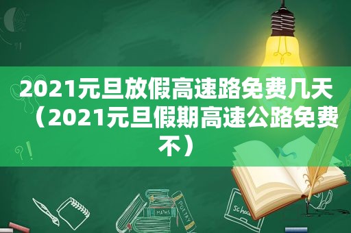 2021元旦放假高速路免费几天（2021元旦假期高速公路免费不）