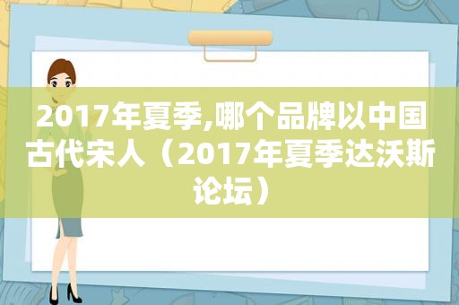 2017年夏季,哪个品牌以中国古代宋人（2017年夏季达沃斯论坛）