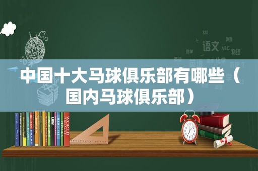 中国十大马球俱乐部有哪些（国内马球俱乐部）