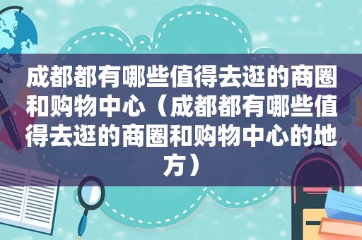 成都都有哪些值得去逛的商圈和购物中心（成都都有哪些值得去逛的商圈和购物中心的地方）