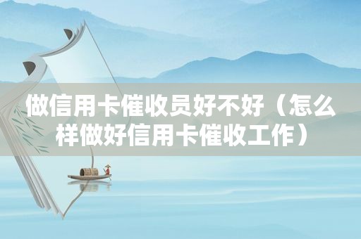 做信用卡催收员好不好（怎么样做好信用卡催收工作）