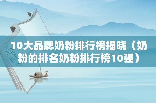 10大品牌奶粉排行榜揭晓（奶粉的排名奶粉排行榜10强）