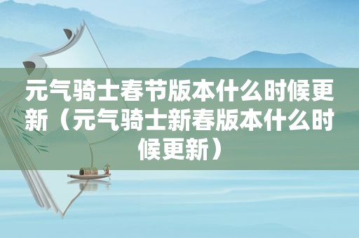 元气骑士春节版本什么时候更新（元气骑士新春版本什么时候更新）