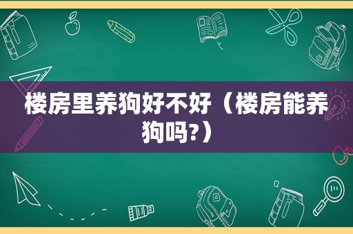 楼房里养狗好不好（楼房能养狗吗?）