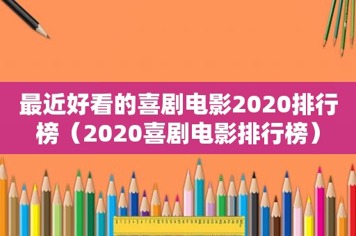 最近好看的喜剧电影2020排行榜（2020喜剧电影排行榜）