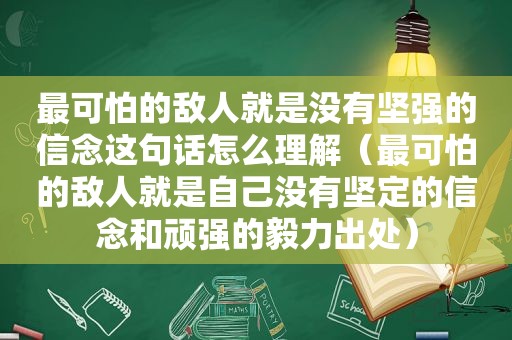 最可怕的敌人就是没有坚强的信念这句话怎么理解（最可怕的敌人就是自己没有坚定的信念和顽强的毅力出处）