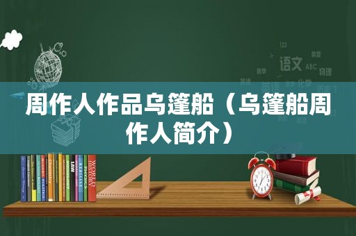 周作人作品乌篷船（乌篷船周作人简介）