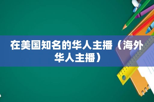 在美国知名的华人主播（海外华人主播）