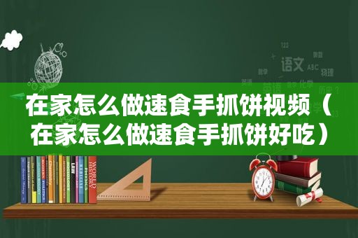 在家怎么做速食手抓饼视频（在家怎么做速食手抓饼好吃）