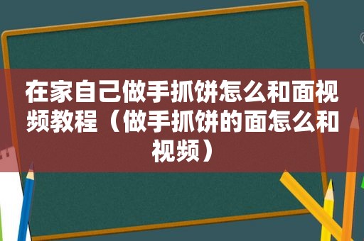 在家自己做手抓饼怎么和面视频教程（做手抓饼的面怎么和视频）