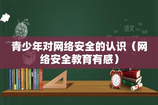 青少年对网络安全的认识（网络安全教育有感）