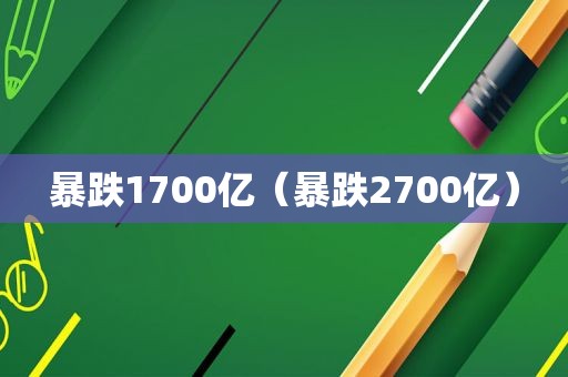 暴跌1700亿（暴跌2700亿）