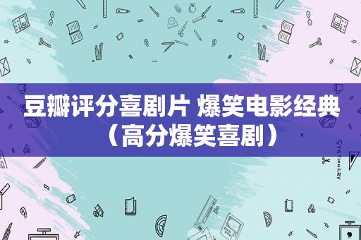 豆瓣评分喜剧片 爆笑电影经典（高分爆笑喜剧）