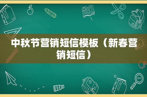 中秋节营销短信模板（新春营销短信）