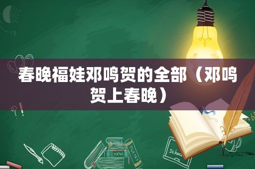 春晚福娃邓鸣贺的全部（邓鸣贺上春晚）