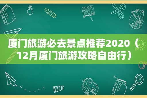 厦门旅游必去景点推荐2020（12月厦门旅游攻略自由行）